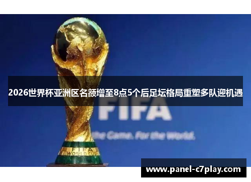 2026世界杯亚洲区名额增至8点5个后足坛格局重塑多队迎机遇
