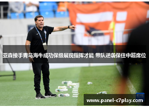 亚森接手青岛海牛成功保级展现指挥才能 带队逆袭保住中超席位 亚森接手青岛海牛成功保级展现指挥才能 带队逆袭保住中超席位