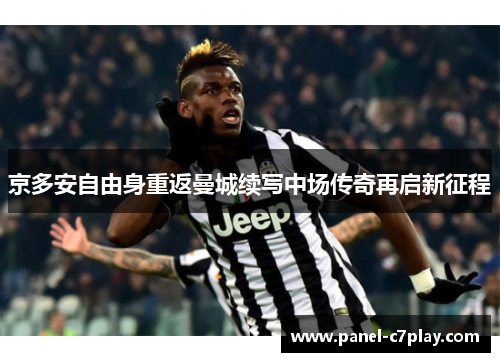京多安自由身重返曼城续写中场传奇再启新征程 京多安自由身重返曼城续写中场传奇再启新征程