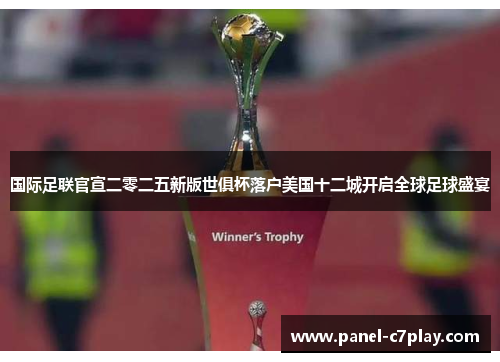 国际足联官宣二零二五新版世俱杯落户美国十二城开启全球足球盛宴