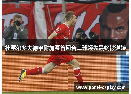 杜塞尔多夫德甲附加赛首回合三球领先最终被逆转