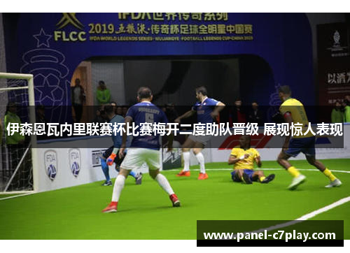 伊森恩瓦内里联赛杯比赛梅开二度助队晋级 展现惊人表现
