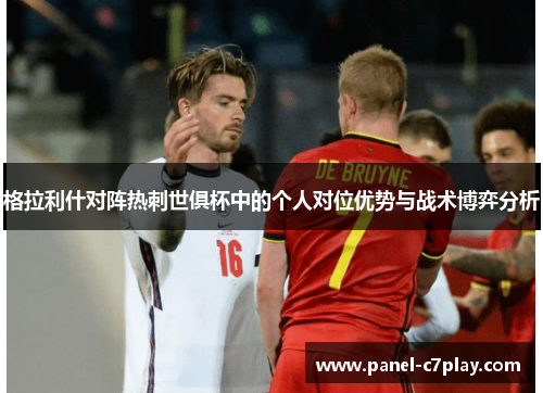 格拉利什对阵热刺世俱杯中的个人对位优势与战术博弈分析 格拉利什对阵热刺世俱杯中的个人对位优势与战术博弈分析