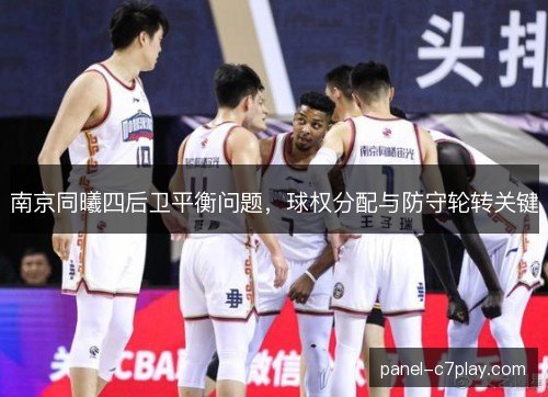 南京同曦四后卫平衡问题，球权分配与防守轮转关键