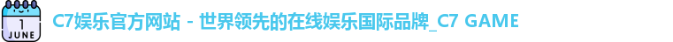 C7娱乐官方网站 - 世界领先的在线娱乐国际品牌_C7 GAME